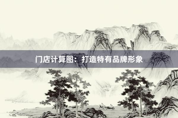 门店计算图：打造特有品牌形象