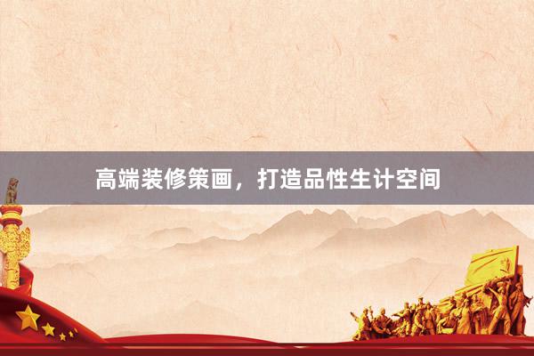 高端装修策画，打造品性生计空间